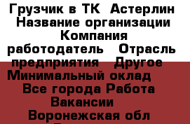 Грузчик в ТК "Астерлин › Название организации ­ Компания-работодатель › Отрасль предприятия ­ Другое › Минимальный оклад ­ 1 - Все города Работа » Вакансии   . Воронежская обл.,Воронеж г.
